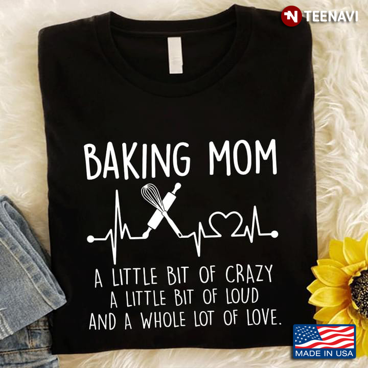 Baking Mom A Little Bit Of Crazy A Little Bit Of Loud And A Whole Lot Of Love