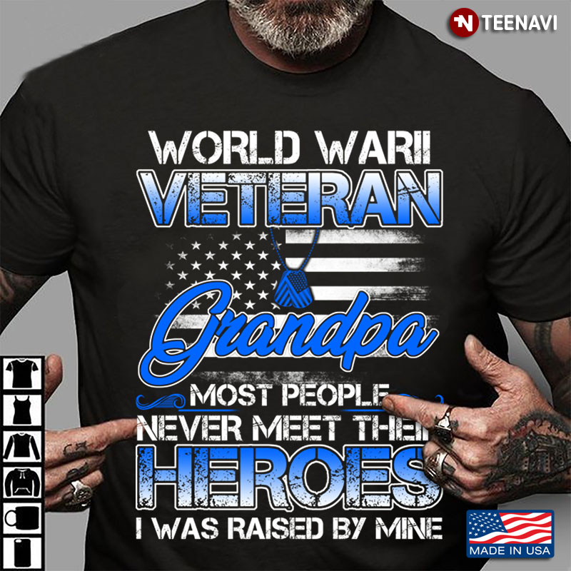 World War II Veteran Grandpa Most People Never Meet Their Heroes I Was Raised By Mine