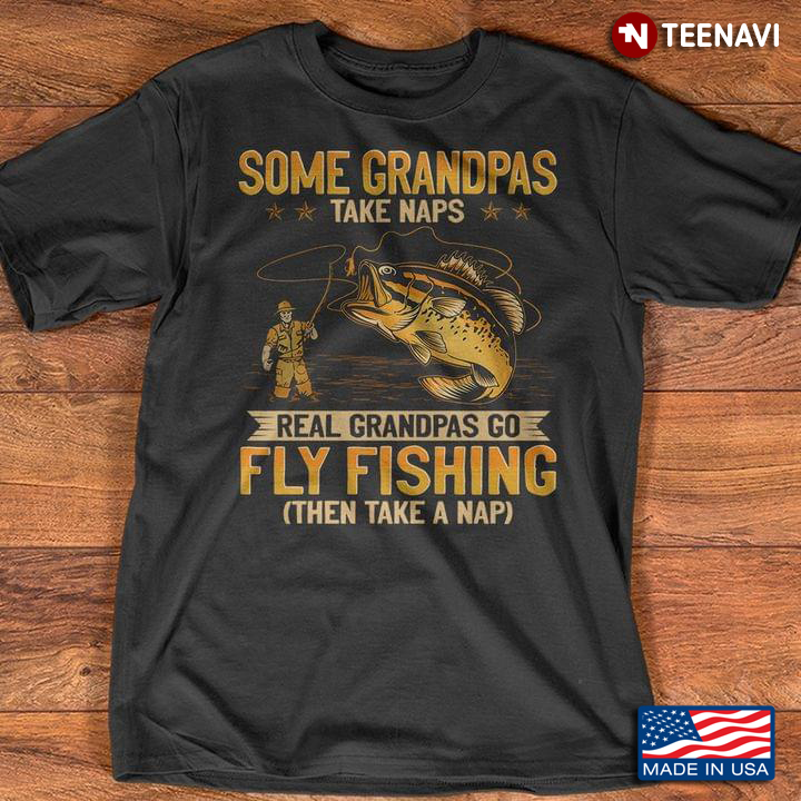 Some Grandpas Take Naps Real Grandpas Go Fly Fishing Then Take A Nap