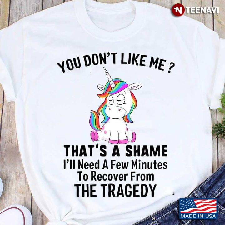 Unicorn You Don’t Like Me That’s A Shame I’ll Need A Few Minutes To Recover From The Tragedy