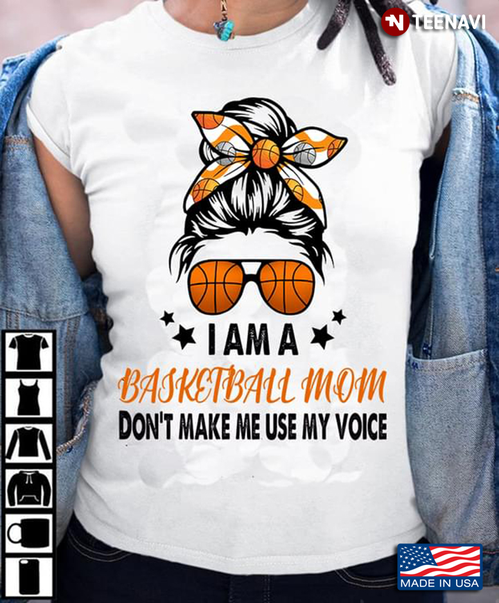 I Am A Basketball Mom Don't Make Me Use My Voice