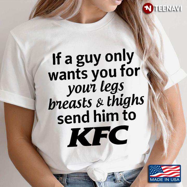 If A Guy Only Wants You For Your Legs Breasts And Thighs Send Him To KFC