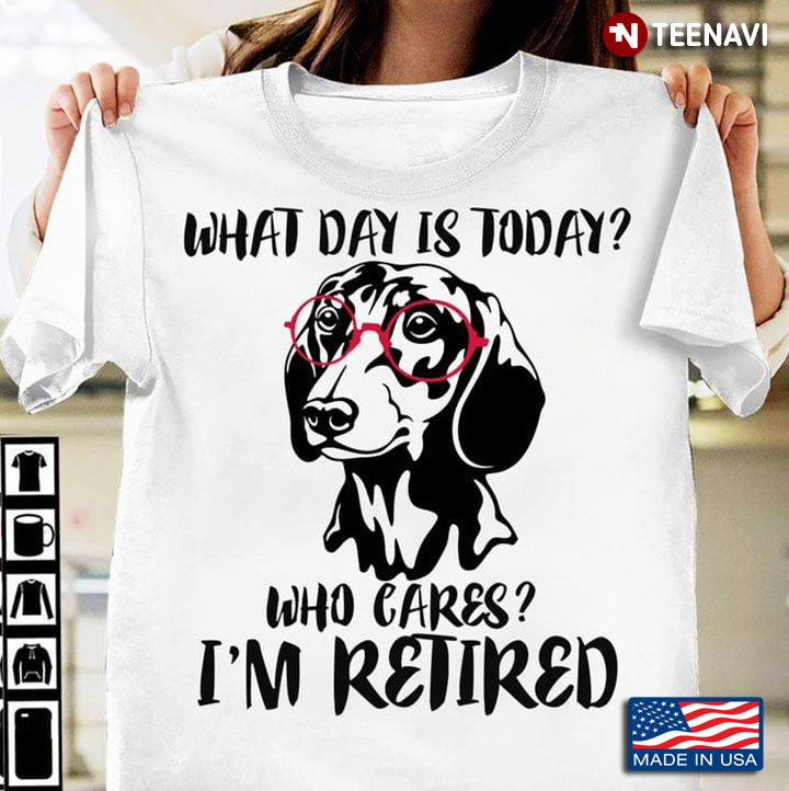 Dachshund What Day Is Today Who Cares I’m Retired for Dog Lover