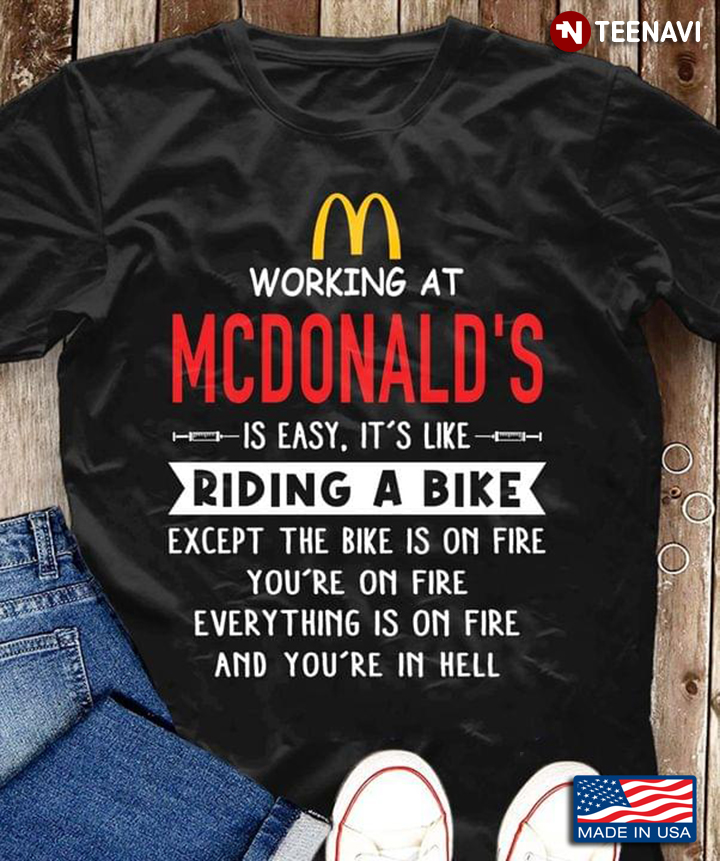 Working At Mc Donald's Is Easy It's Like Riding A Bike Except The Bike Is On Fire You're On Fire