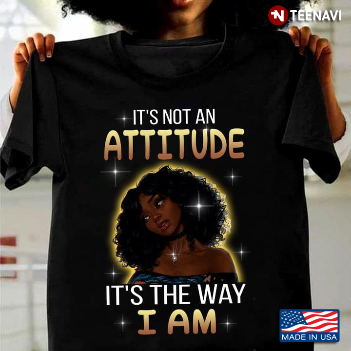 It’s Not An Attitude It’s The Way I Am Black Girl
