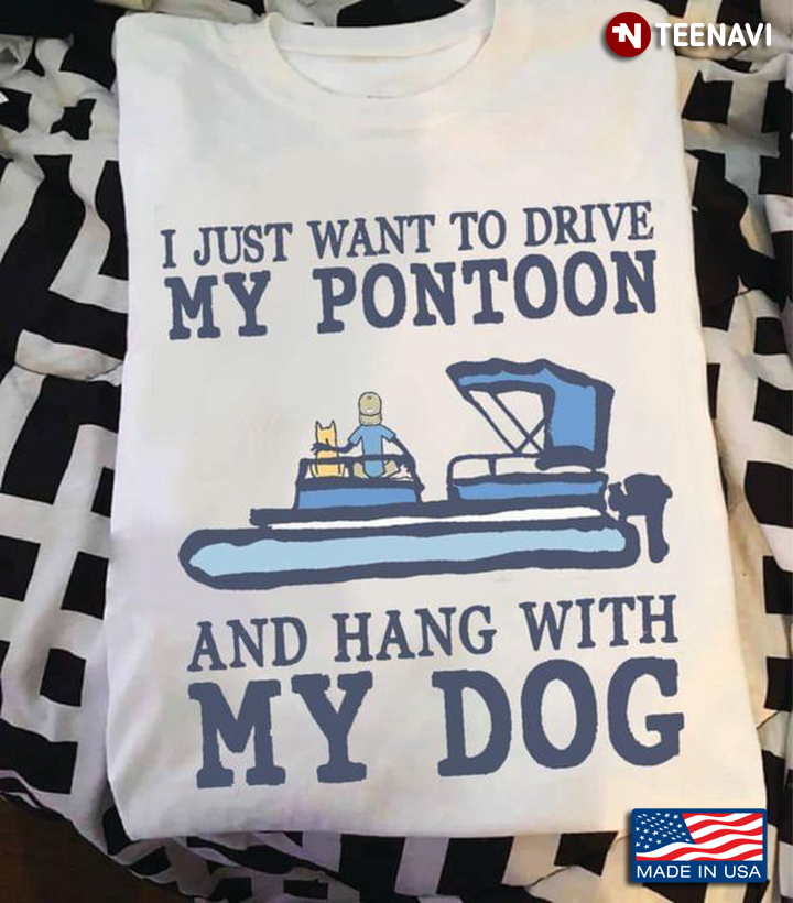 I Just Want To Drive My Pontoon And Hang With My Dog