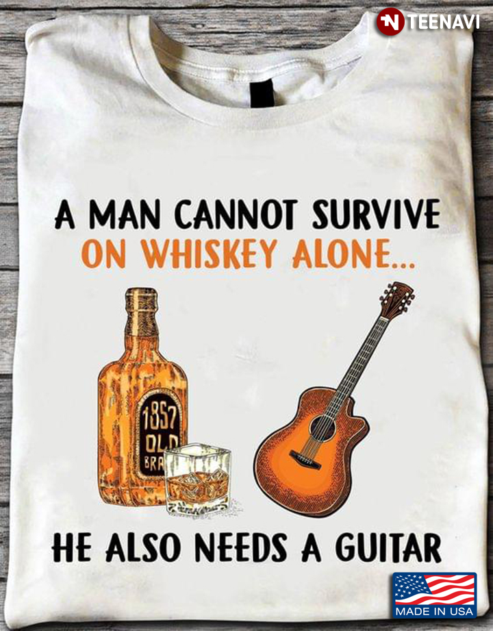 A Man Cannot Survive On Whiskey Alone He Also Needs A Guitar