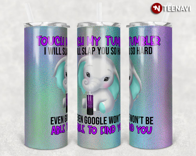 Touch My Tumbler I Will Slap You Cute Elephant Even Google Won’t Be Able To Find You