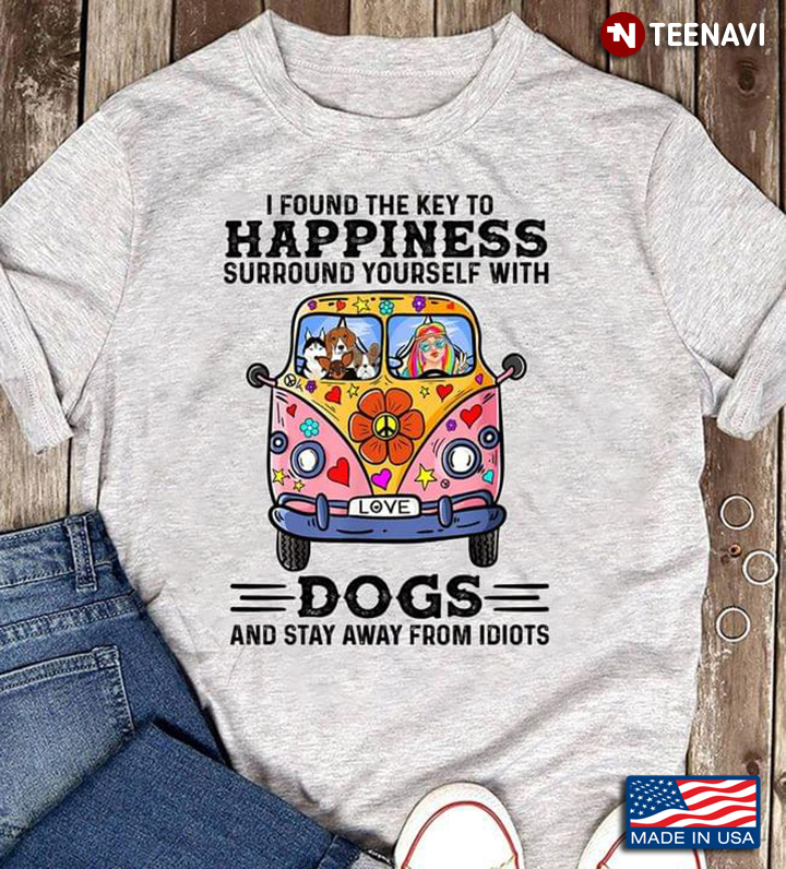 I Found The Key To Happiness Surround Yourself With Dogs And Stay Away From Idiots