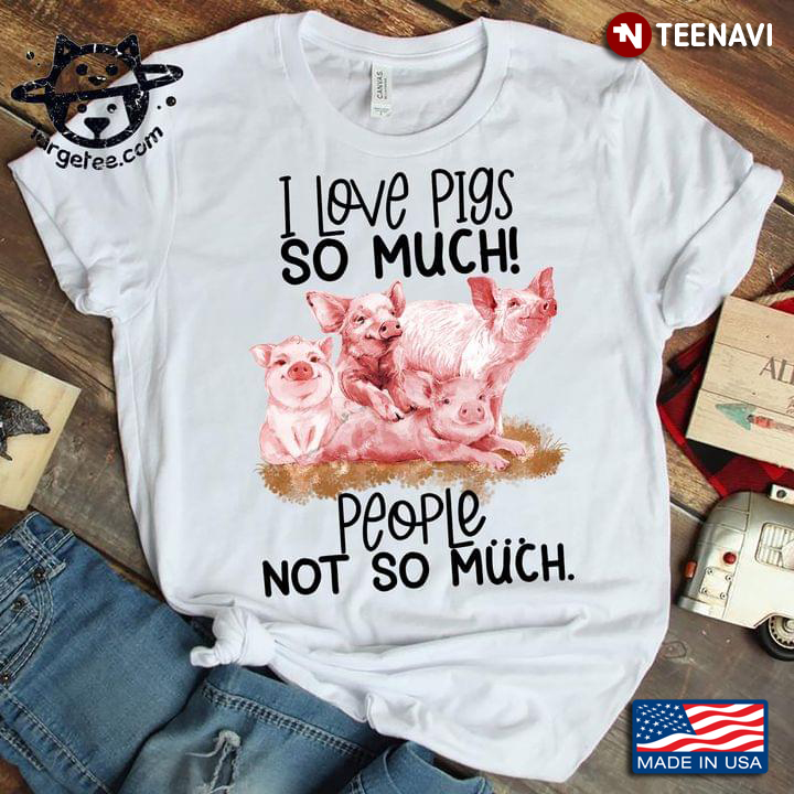 Funny Pigs I Love Pigs So Much People Not So Much for Animal Lover