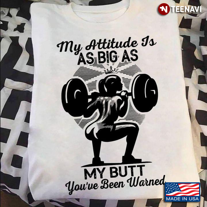 My Attitude Is As Big As My Butt You've Been Warned Lifting Weights