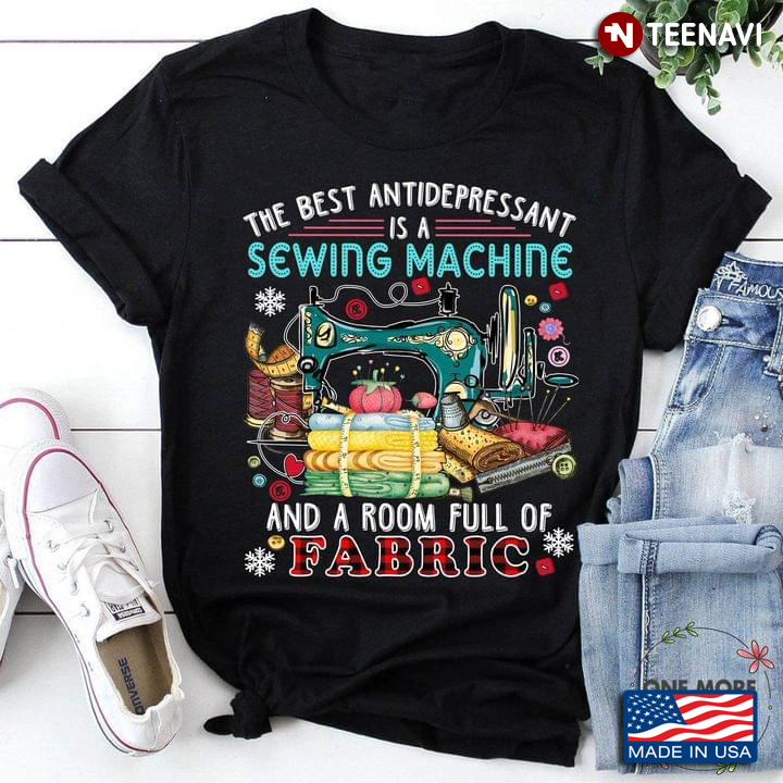 The Best Antidepressant Is A Sewing Machine And A Room Full Of Fabric for Sewing Lover
