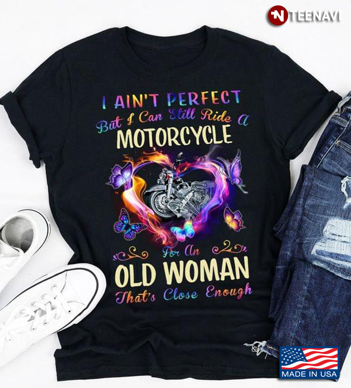 I Ain't Perfect But I Can Still Ride A Motorcycle For An Old Woman That's Close Enough