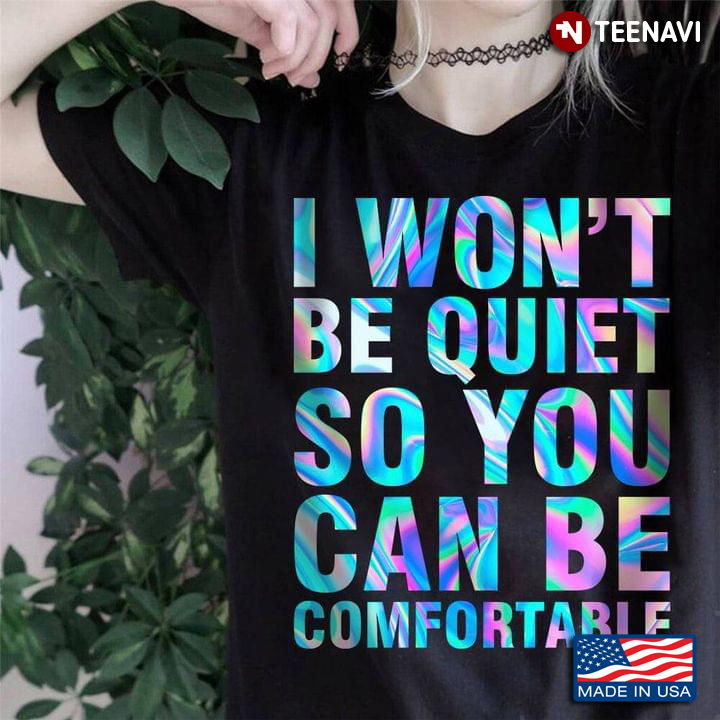 I Won't Be Quiet So You Can Be Comfortable