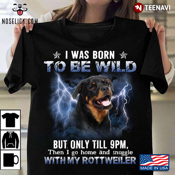 I Was Born To Be Wild But Only Till 9pm Then I Go Home And Snuggle With My Rottweiler for Dog Lover