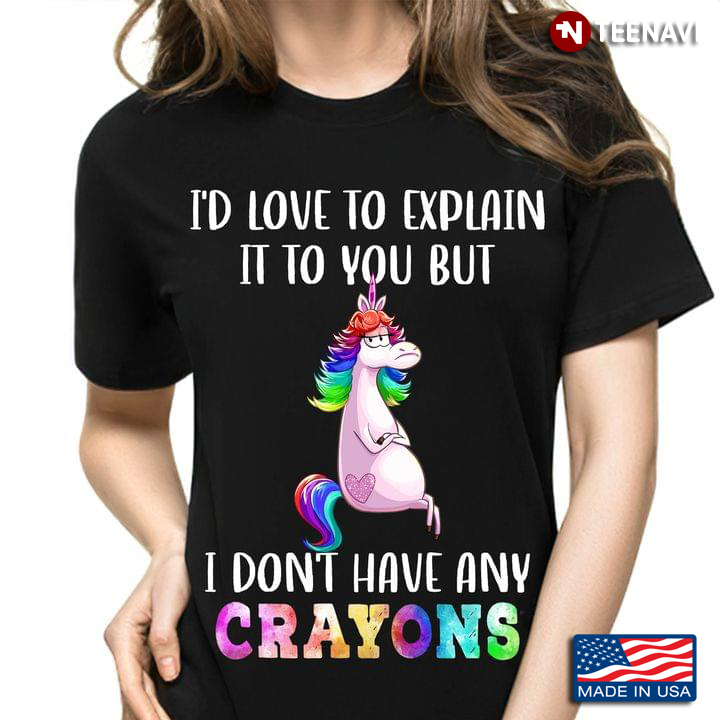 Unicorn I'd Love To Explain It To You But I Don't Have Any Crayons