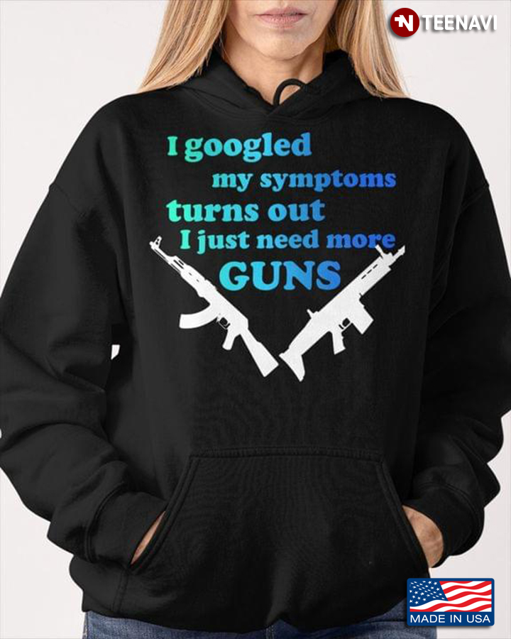 I Googled My Symptoms Turns Out I Just Need More Guns