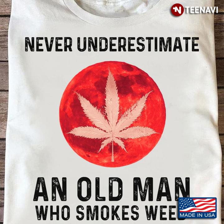 Never Underestimate An Old Man Who Smokes Weed