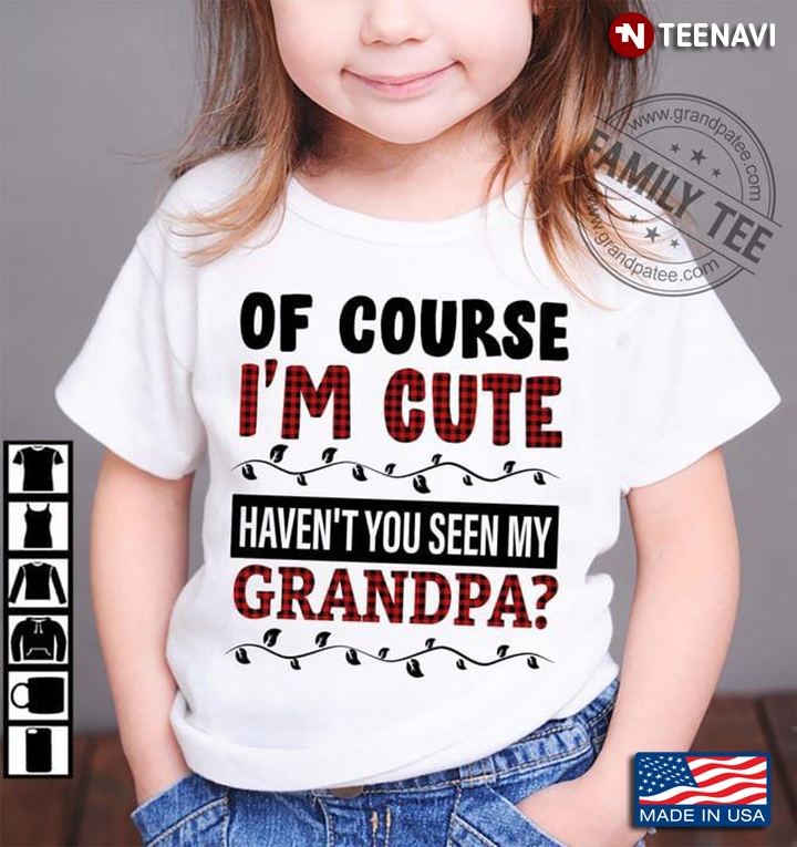 Of Course I'm Cute Haven't You Seen My Grandpa