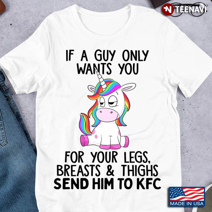 Unicorn If A Guy Only Wants You For Your Legs Breasts And Thighs Send Him To KFC