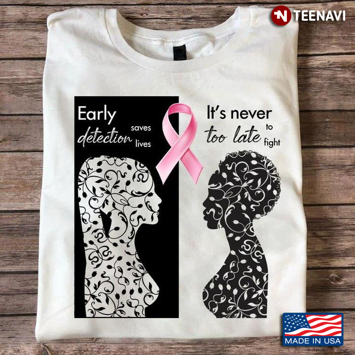 Early Detection Saves Lives It's Never Too Late To Fight Breast Cancer Awareness