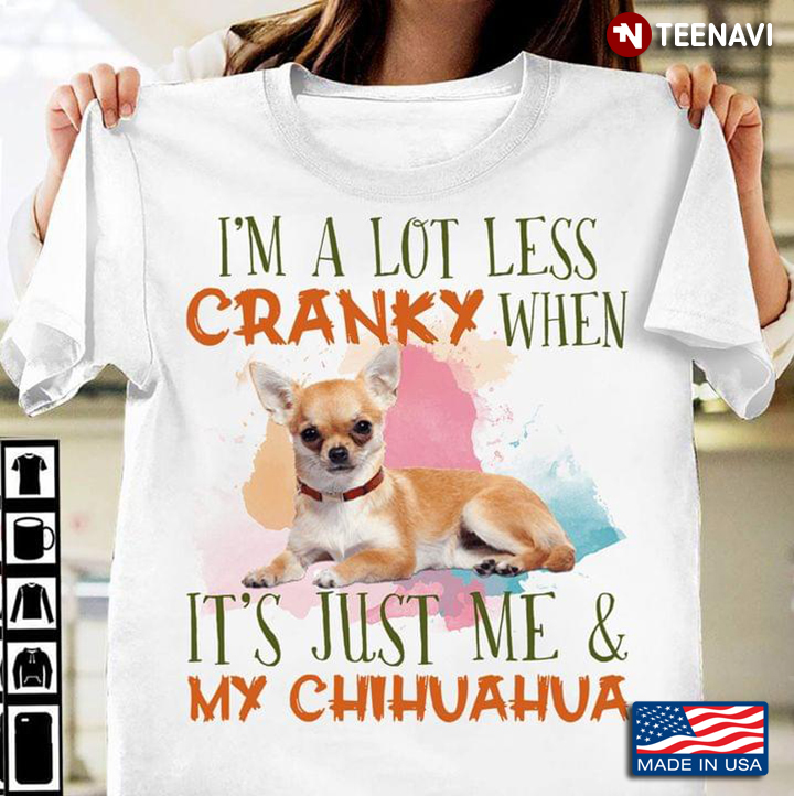 I'm A Lot Less Cranky When It's Just Me And My Chihuahua for Dog Lover