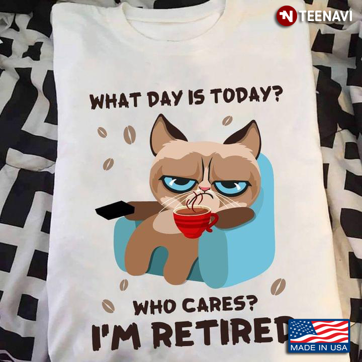 Grumpy Cat With Coffee What Day Is Today Who Cares I'm Retired