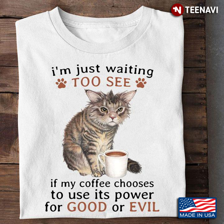 Cat I'm Just Waiting To See If My Coffee Chooses To Use Its Power For Good Or Evil