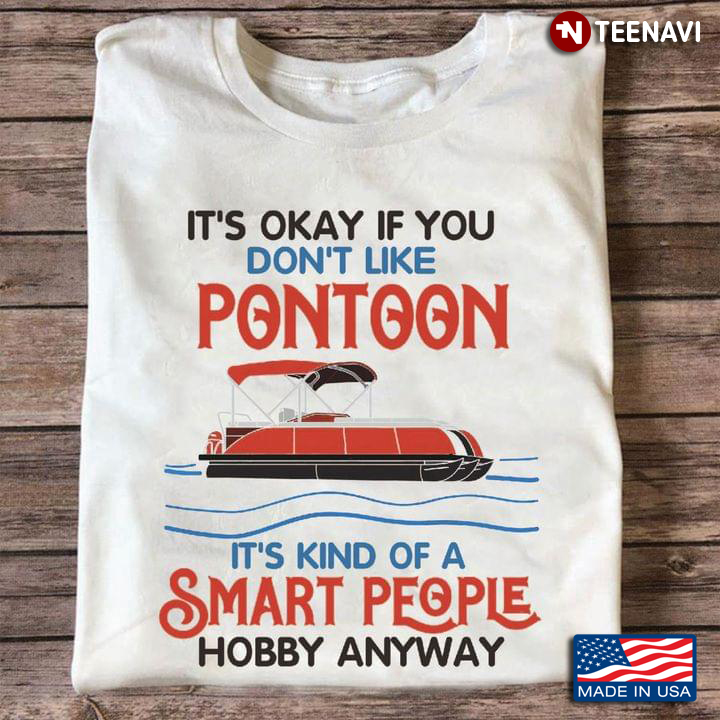 It's Okay If You Don't Like Pontoon It's Kind Of A Smart People Hobby Anyway for Pontooning Lover
