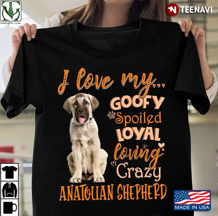 I Love My Goofy Spoiled Loyal Loving Crazy Anatolian Shepherd for Dog Lover