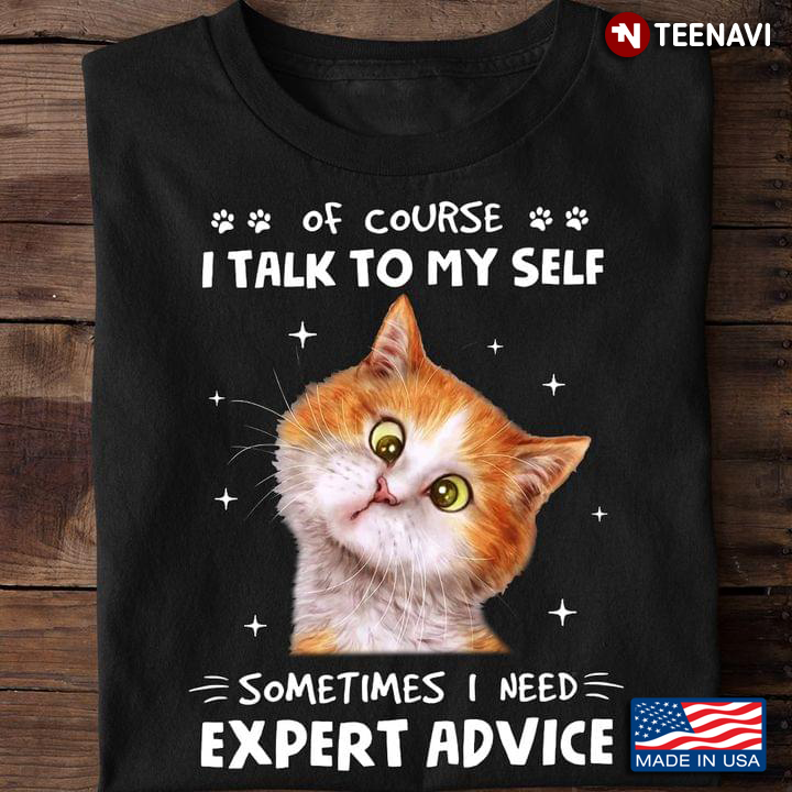 Funny Cat Of Course I Talk To My Self Sometimes I Need Expert Advice for Cat Lover