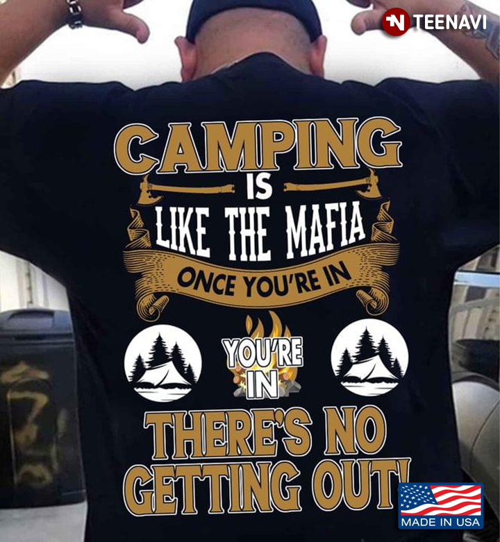 Camping Is Like The Mafia Once You're In You're In There's No Getting Out