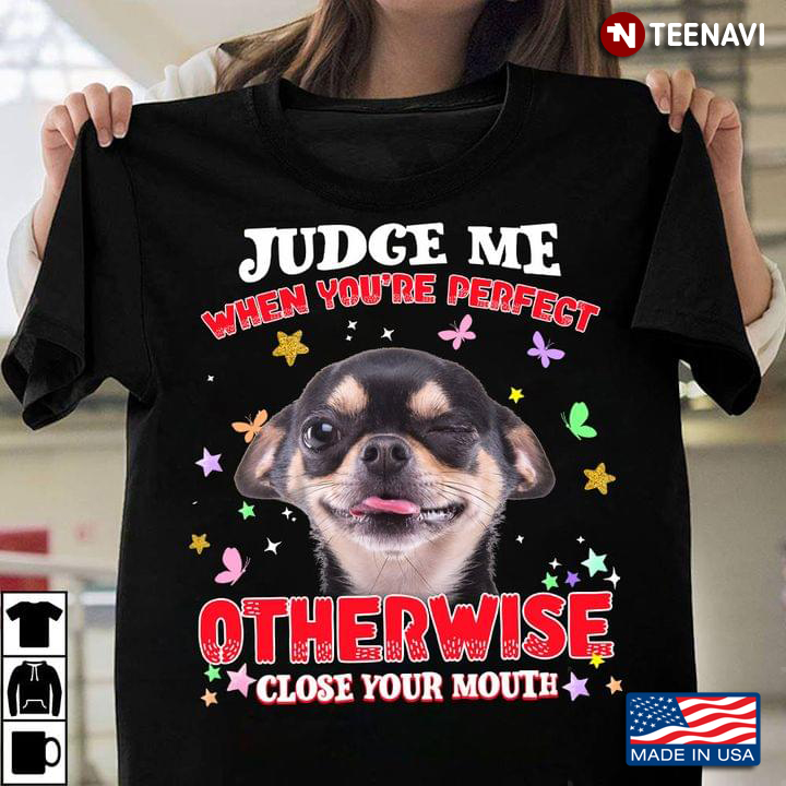 Chihuahua Judge Me When You're Perfect Otherwise Close Your Mouth for Dog Lover