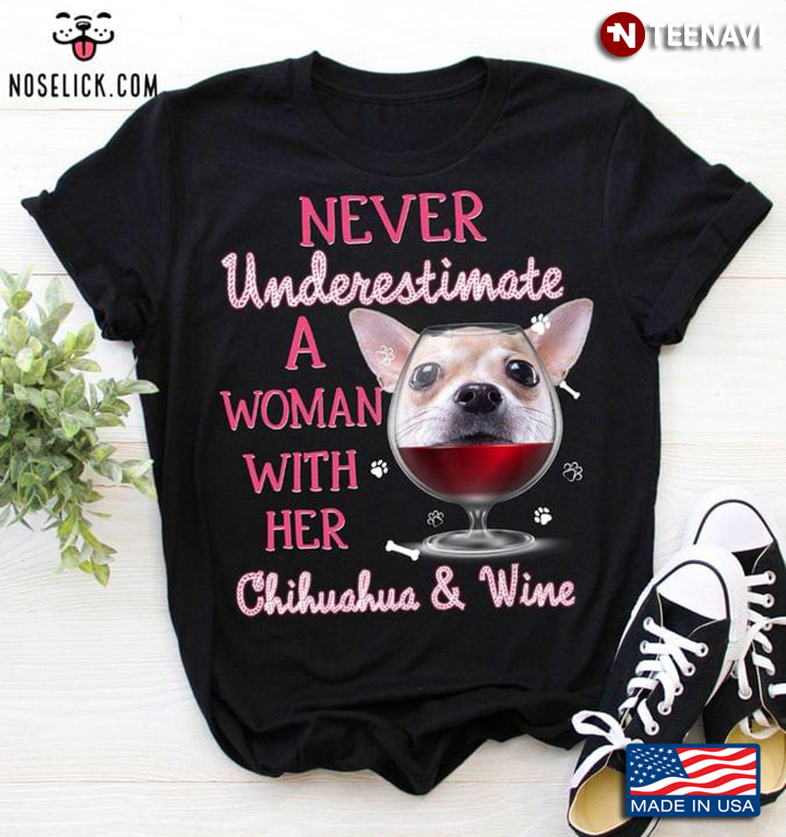 Never Underestimate A Woman With Her Chihuahua And Wine