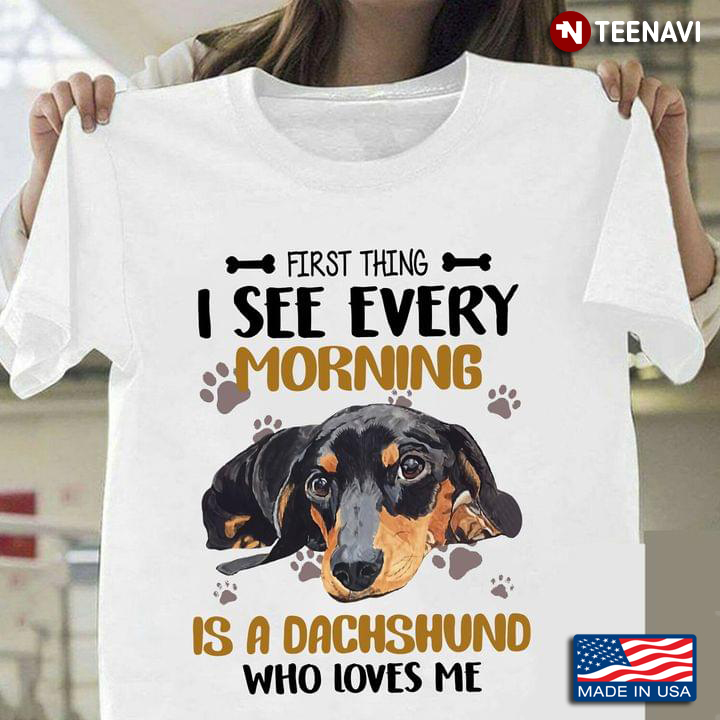 First Thing I See Every Morning Is A Dachshund Who Loves Me for Dog Lover