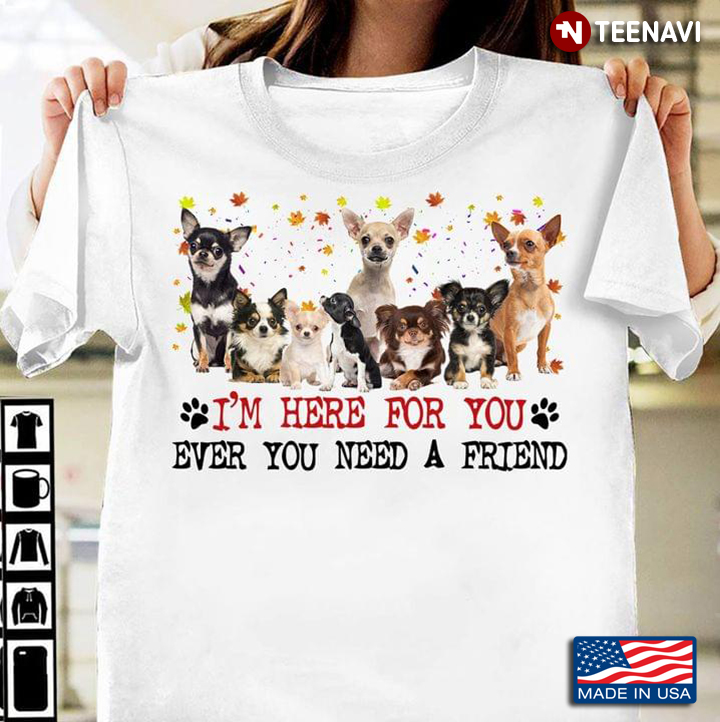 Chihuahua I'm Here For You Ever You Need A Friend for Dog Lover