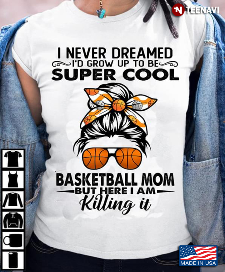 I Never Dreamed I'd Grow Up To Be Super Cool Basketball Mom But Here I Am Killing It