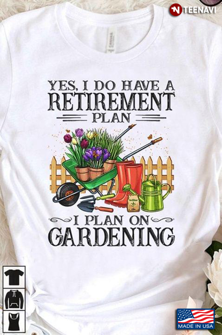 Yes I Do Have A Retirement Plan I Plan On Gardening for Gardening Lover