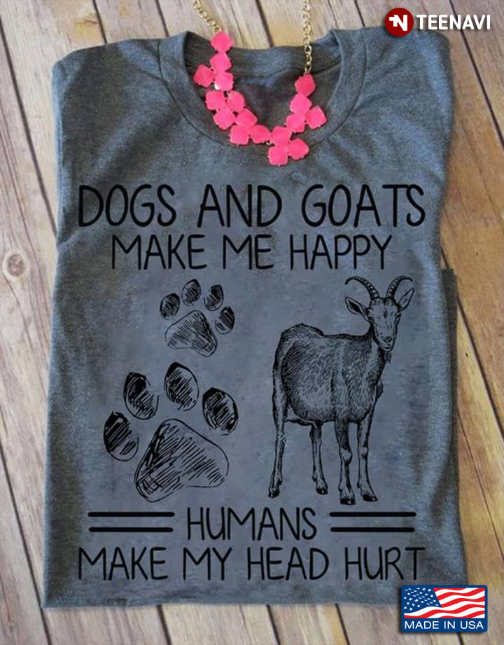 Dogs And Goats Make Me Happy Humans Make My Head Hurt