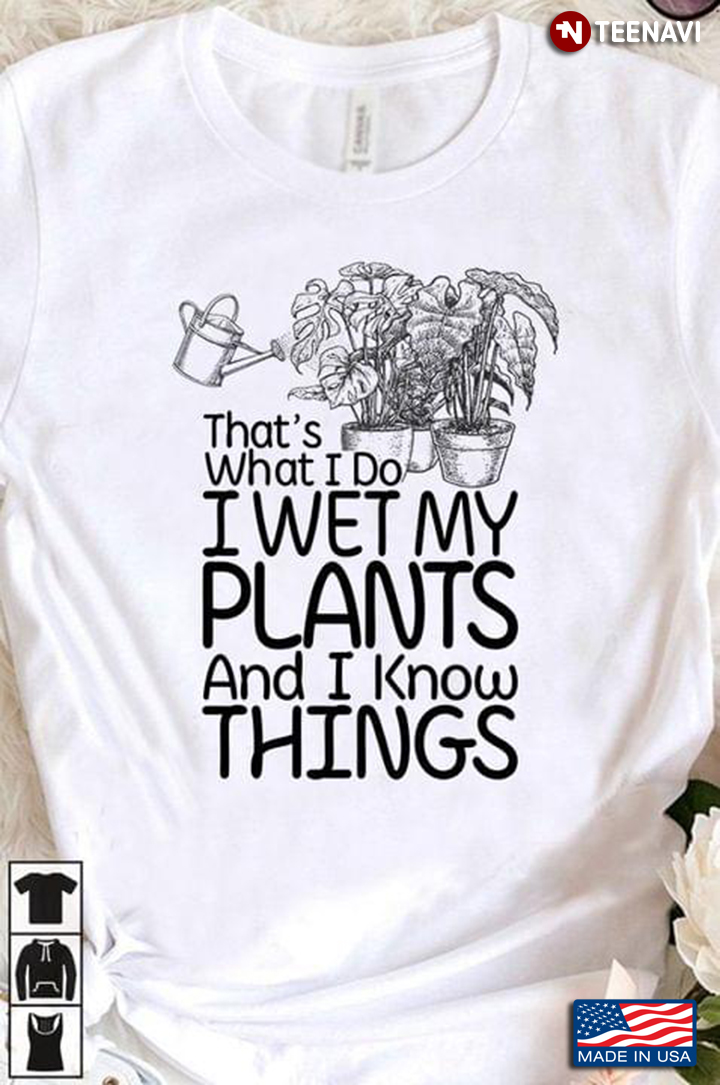 That's What I Do I Wet My Plants And I Know Things for Gardening Lover
