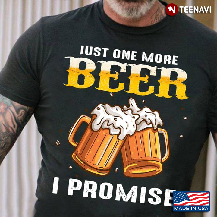 Just One More Beer I Promise Funny Design for Drinking Lover