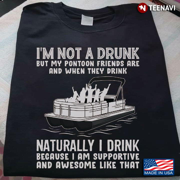 I'm Not A Drunk But My Pontoon Friends Are And When They Drink Naturally I Drink