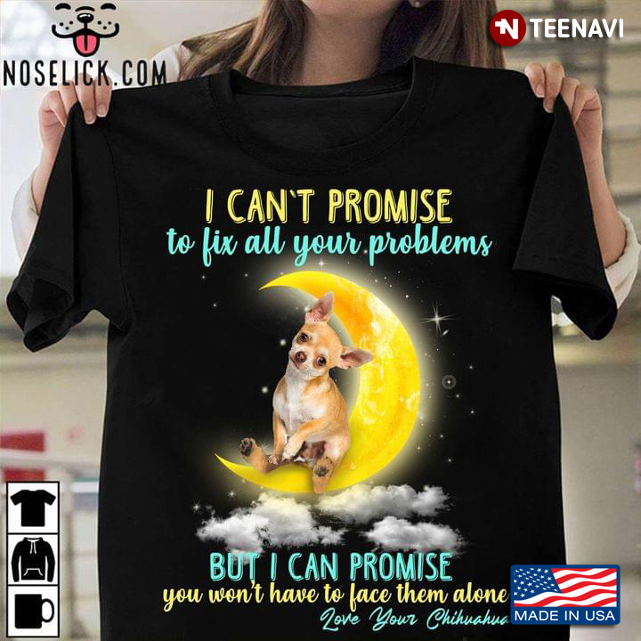 I Can't Promise To Fix All Your Problems Love Your Chihuahua for Dog Lover