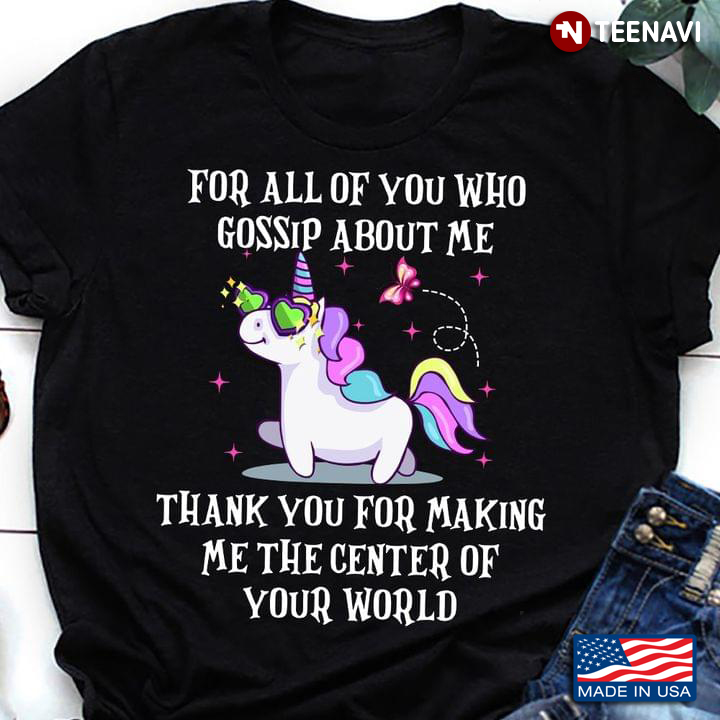 Unicorn For All Of You Who Gossip About Me Thank You For Making Me The Center Of Your World