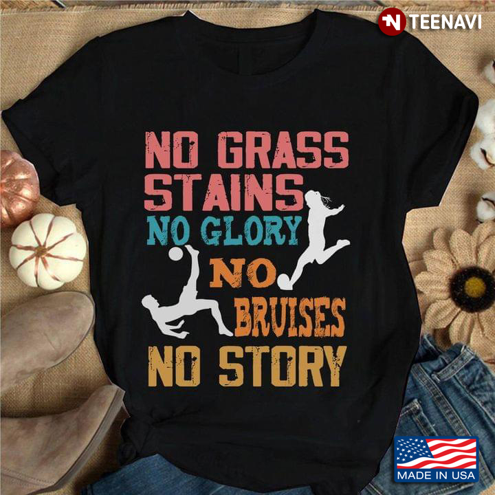 No Grass Stains No Glory No Bruises No Story for Soccer Lover