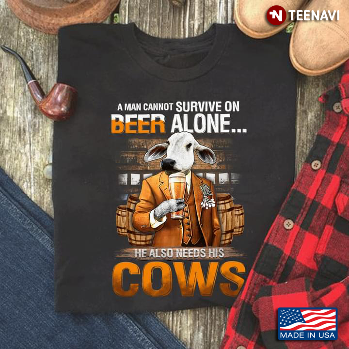 A Man Cannot Survive On Beer Alone He Also Needs His Cows