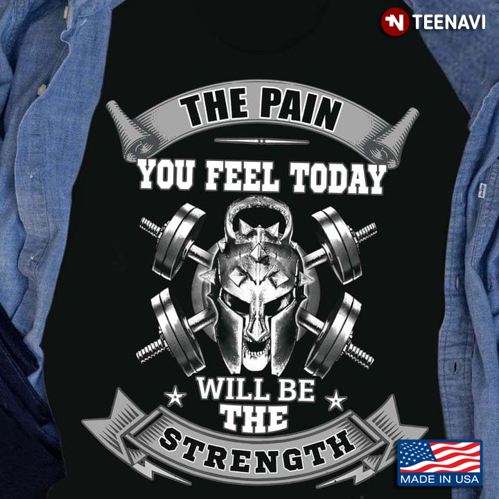 Weight Lifting The Pain You Feel Today Will Be The Strength