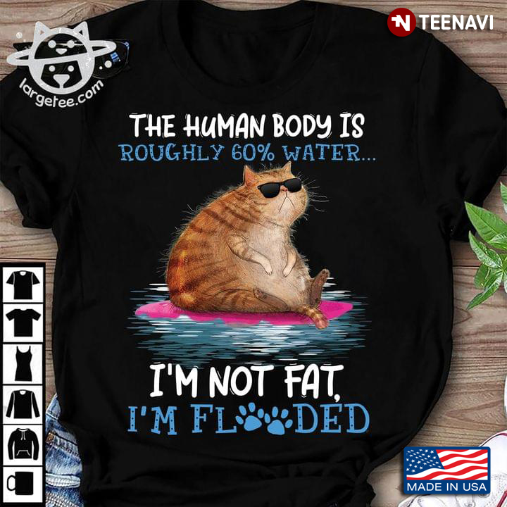 Cat The Human Body Is Roughly 60% Water I’m Not Fat I’m Flooded