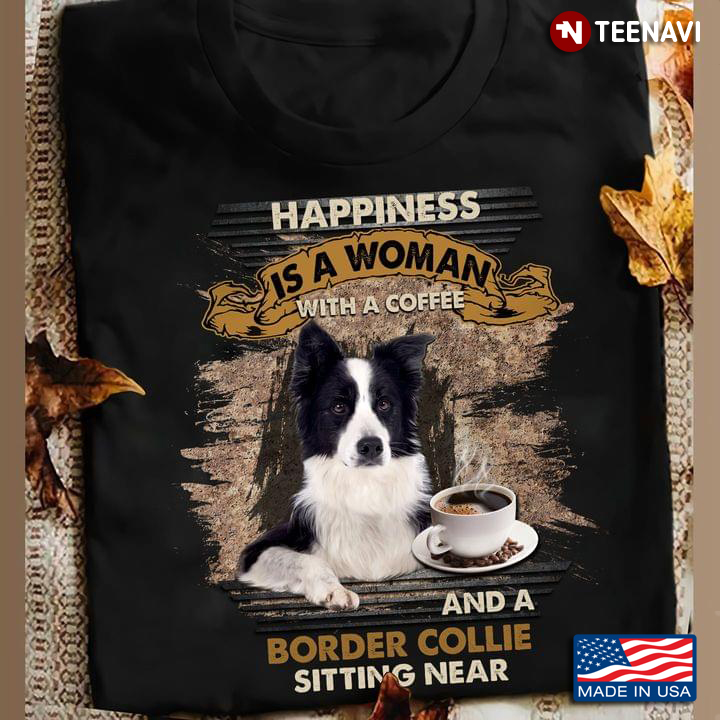 Happiness Is A Woman With A Coffee And A Border Collie Sitting Near