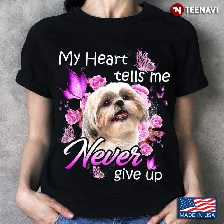 Shih Tzu My Heart Tells Me Never Give Up for Dog Lover